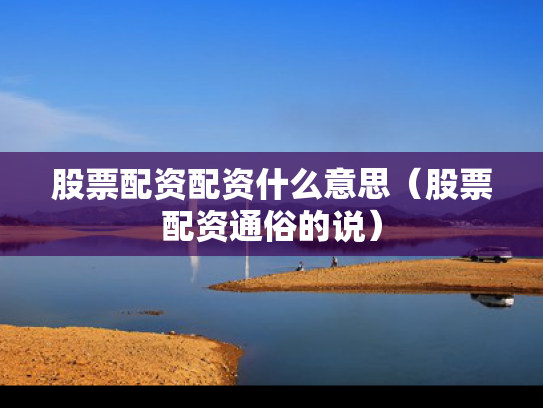 股票配资配资什么意思（股票配资通俗的说）