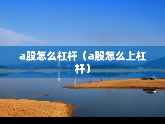 a股怎么杠杆（a股怎么上杠杆）