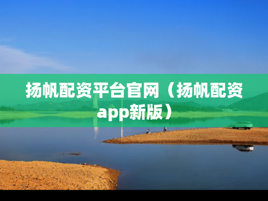 扬帆配资平台官网（扬帆配资app新版）