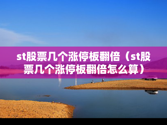 st股票几个涨停板翻倍（st股票几个涨停板翻倍怎么算）