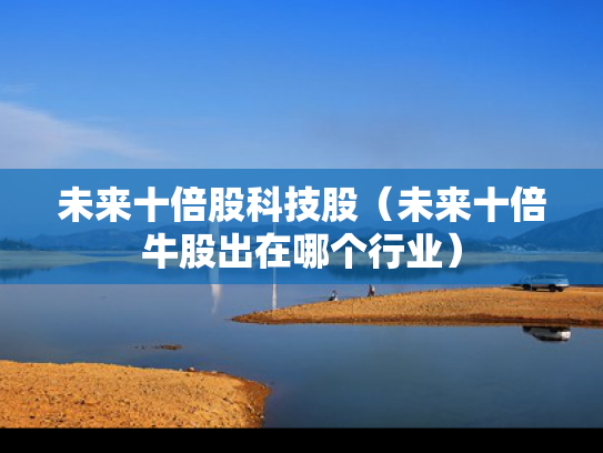 未来十倍股科技股（未来十倍牛股出在哪个行业）