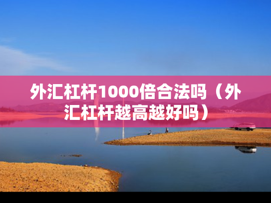 外汇杠杆1000倍合法吗（外汇杠杆越高越好吗）