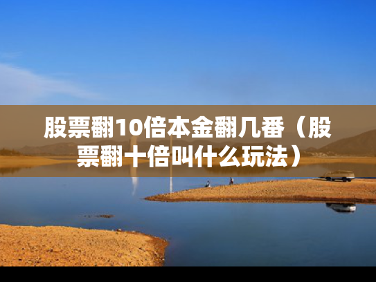 股票翻10倍本金翻几番（股票翻十倍叫什么玩法）