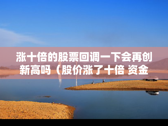 涨十倍的股票回调一下会再创新高吗（股价涨了十倍 资金翻了多少倍）