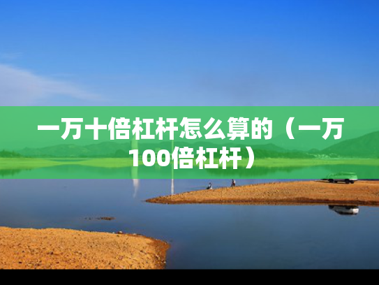 一万十倍杠杆怎么算的（一万100倍杠杆）