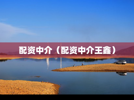 配资中介（配资中介王鑫）