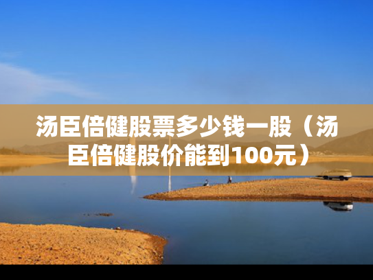 汤臣倍健股票多少钱一股（汤臣倍健股价能到100元）