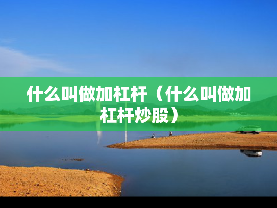 什么叫做加杠杆（什么叫做加杠杆炒股）
