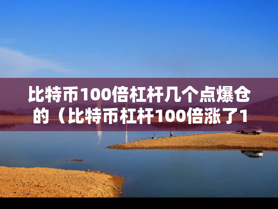 比特币100倍杠杆几个点爆仓的（比特币杠杆100倍涨了1个点是多少?怎么计算）