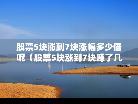 股票5块涨到7块涨幅多少倍呢（股票5块涨到7块赚了几个点）