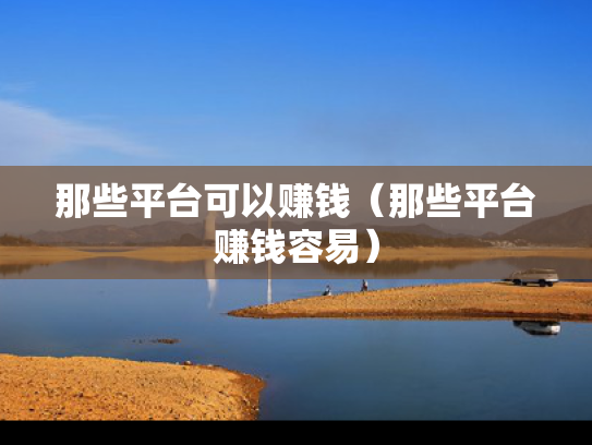 那些平台可以赚钱（那些平台赚钱容易）