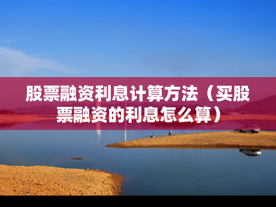 股票融资利息计算方法（买股票融资的利息怎么算）