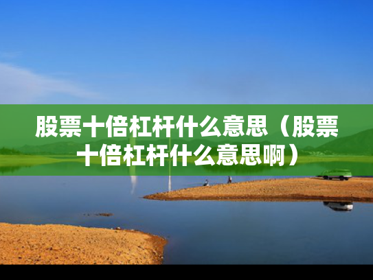 股票十倍杠杆什么意思（股票十倍杠杆什么意思啊）