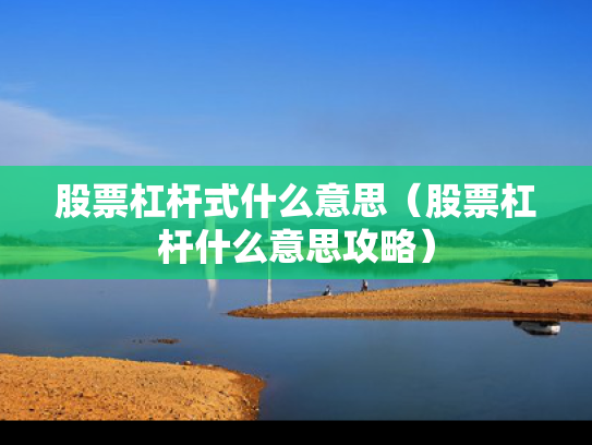 股票杠杆式什么意思（股票杠杆什么意思攻略）