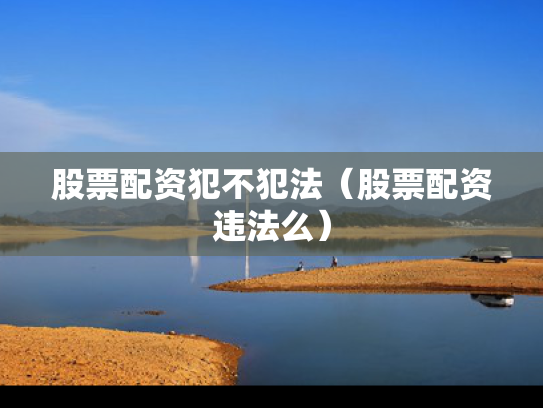 股票配资犯不犯法（股票配资违法么）