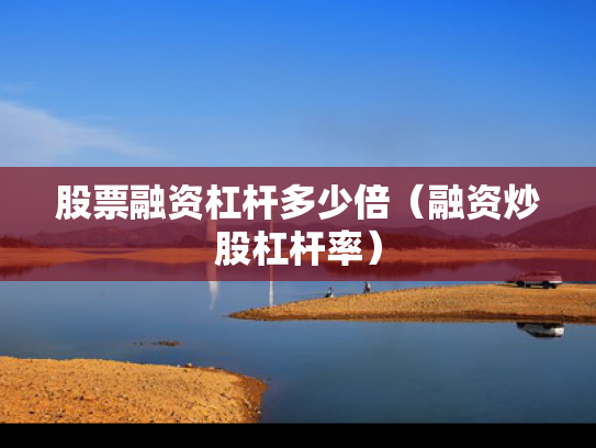 股票融资杠杆多少倍（融资炒股杠杆率）