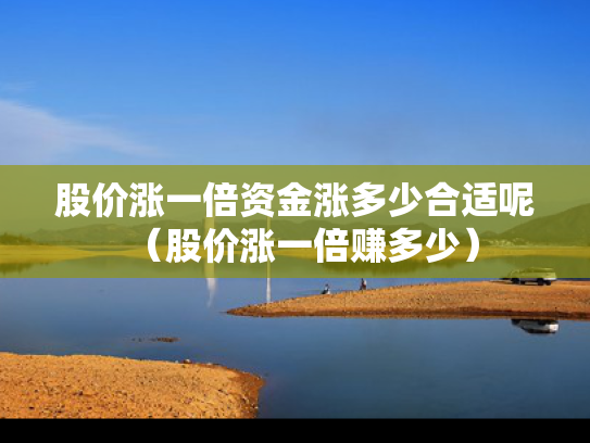 股价涨一倍资金涨多少合适呢（股价涨一倍赚多少）