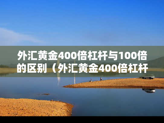 外汇黄金400倍杠杆与100倍的区别（外汇黄金400倍杠杆与100倍的区别在哪）