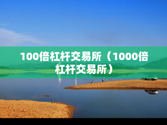 100倍杠杆交易所（1000倍杠杆交易所）