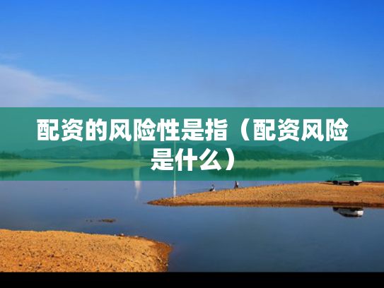 配资的风险性是指（配资风险是什么）