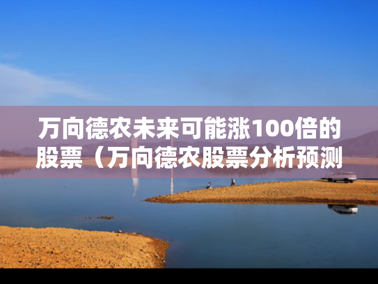 万向德农未来可能涨100倍的股票（万向德农股票分析预测）