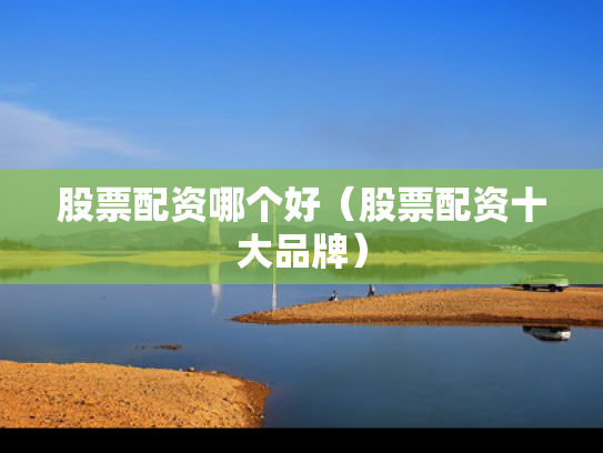 股票配资哪个好（股票配资十大品牌）