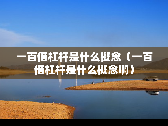一百倍杠杆是什么概念（一百倍杠杆是什么概念啊）