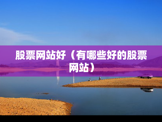 股票网站好（有哪些好的股票网站）