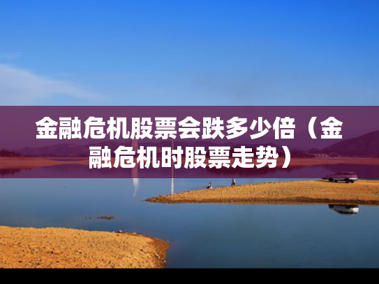 金融危机股票会跌多少倍（金融危机时股票走势）