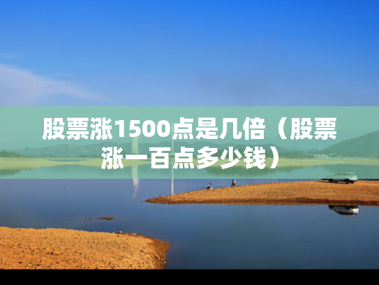 股票涨1500点是几倍（股票涨一百点多少钱）