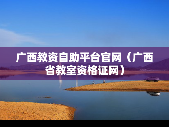 广西教资自助平台官网（广西省教室资格证网）