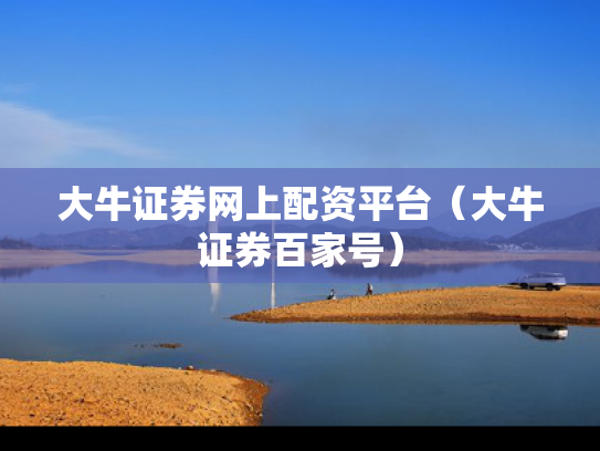 大牛证券网上配资平台（大牛证券百家号）