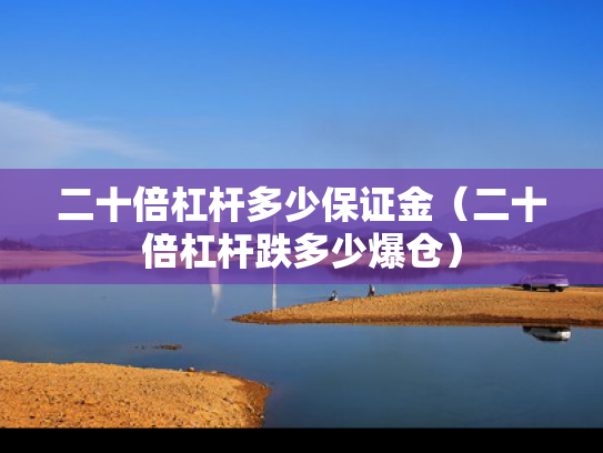 二十倍杠杆多少保证金（二十倍杠杆跌多少爆仓）