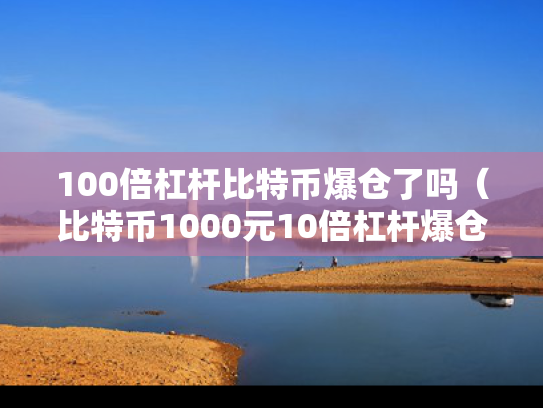 100倍杠杆比特币爆仓了吗（比特币1000元10倍杠杆爆仓亏多少钱）
