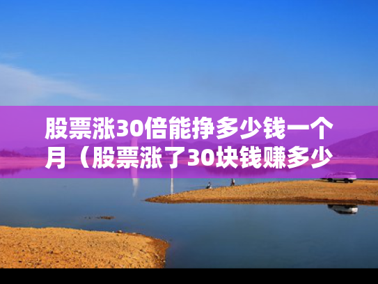 股票涨30倍能挣多少钱一个月（股票涨了30块钱赚多少）