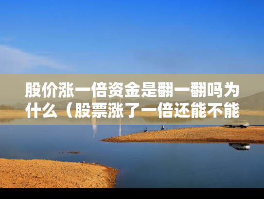 股价涨一倍资金是翻一翻吗为什么（股票涨了一倍还能不能买）