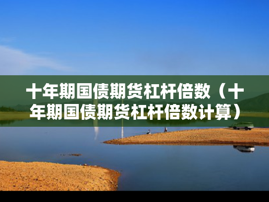 十年期国债期货杠杆倍数（十年期国债期货杠杆倍数计算）