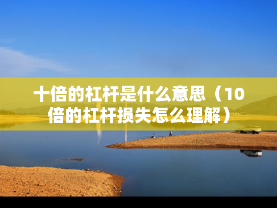 十倍的杠杆是什么意思（10倍的杠杆损失怎么理解）