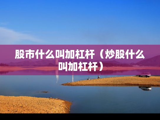 股市什么叫加杠杆（炒股什么叫加杠杆）