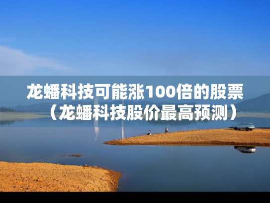 龙蟠科技可能涨100倍的股票（龙蟠科技股价最高预测）