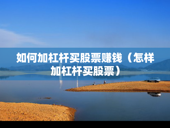 如何加杠杆买股票赚钱（怎样加杠杆买股票）