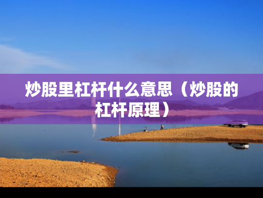 炒股里杠杆什么意思（炒股的杠杆原理）