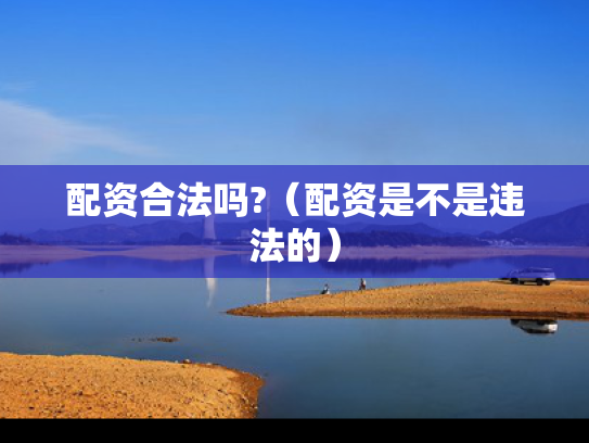 配资合法吗?（配资是不是违法的）