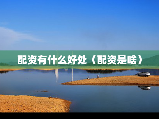 配资有什么好处（配资是啥）