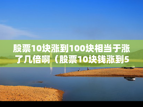 股票10块涨到100块相当于涨了几倍啊（股票10块钱涨到50块需要多久）