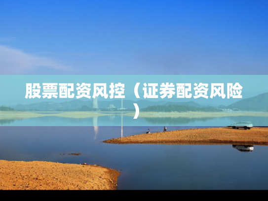 股票配资风控（证券配资风险）