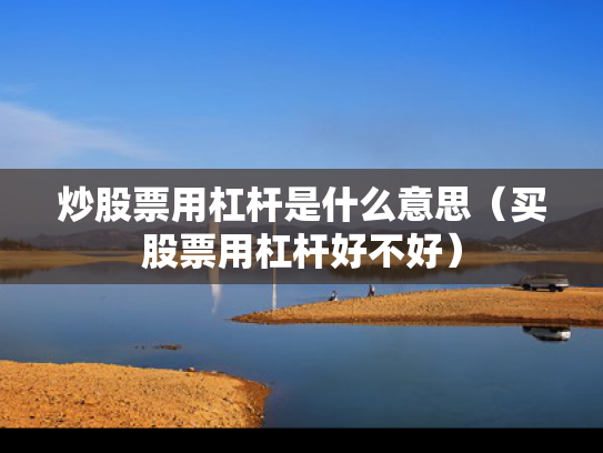炒股票用杠杆是什么意思（买股票用杠杆好不好）