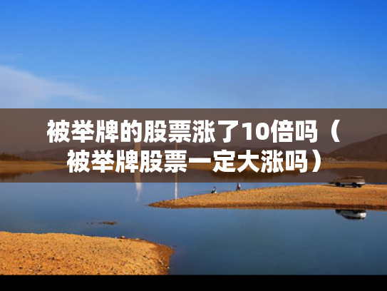 被举牌的股票涨了10倍吗（被举牌股票一定大涨吗）