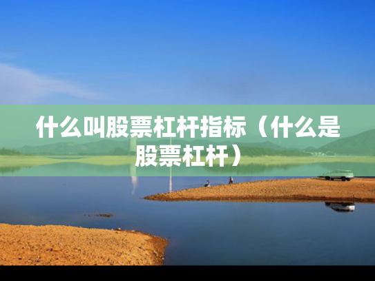 什么叫股票杠杆指标（什么是股票杠杆）