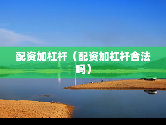 配资加杠杆（配资加杠杆合法吗）
